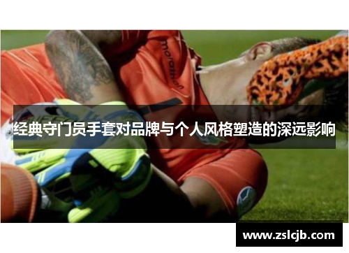 经典守门员手套对品牌与个人风格塑造的深远影响