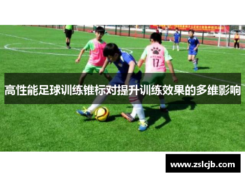 高性能足球训练锥标对提升训练效果的多维影响